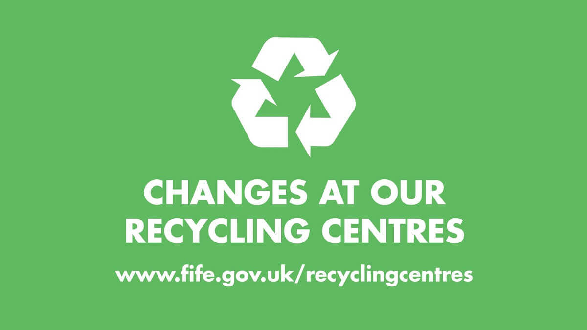 Recycling logo and underneath are the words 'Changes at our recycling centres. www.fife.gov.uk/RecyclingCentres'