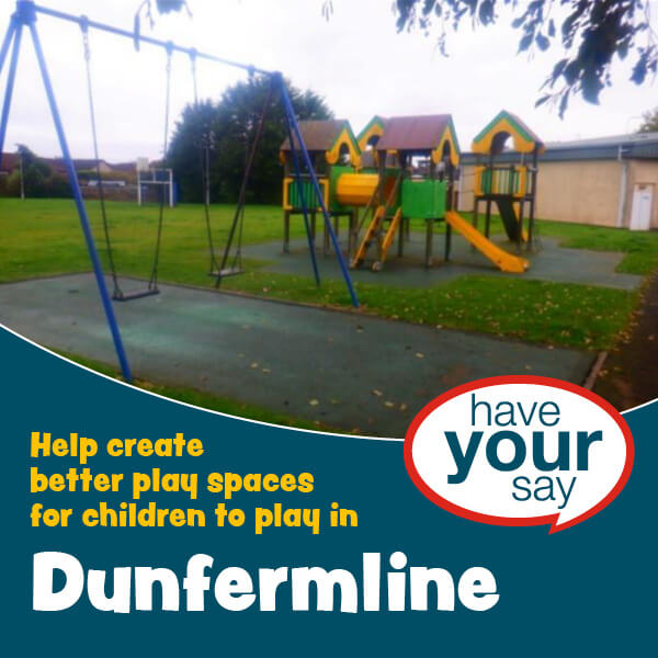 Play park with the text: Have your say. Help create better play spaces for children to play in Dunfermline.