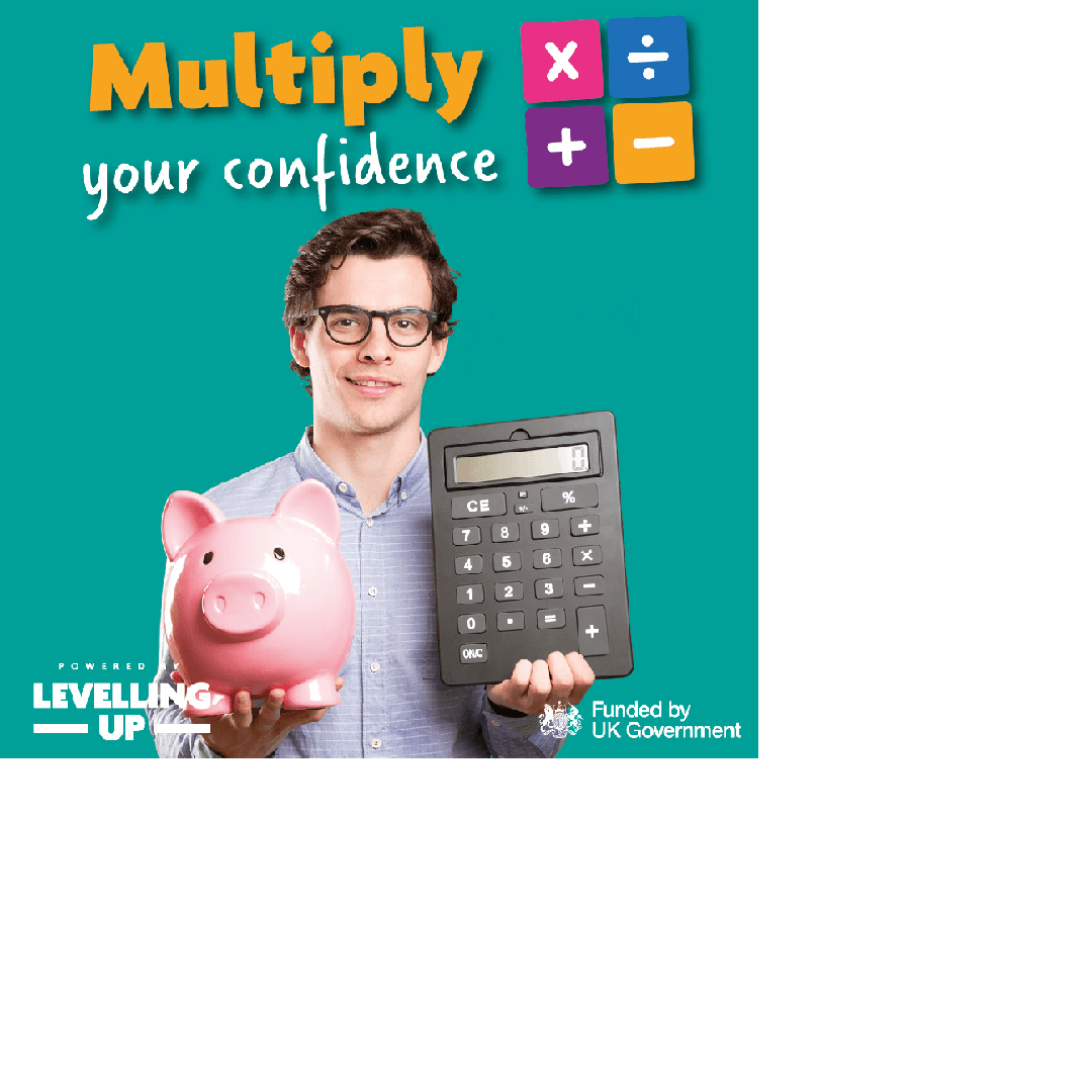 A poster that says 'Multiply your confidence' with logos reading 'Funded by UK Government' and 'Powered by Levelling Up'. The poster shows a man holding a calculator and piggy bank. 